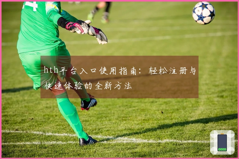hth平台入口使用指南：轻松注册与快速体验的全新方法