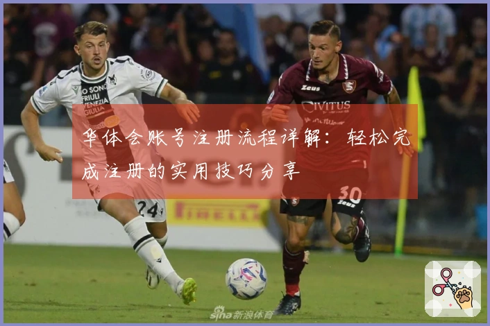 华体会账号注册流程详解：轻松完成注册的实用技巧分享