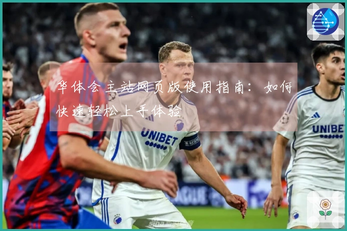 华体会主站网页版使用指南：如何快速轻松上手体验