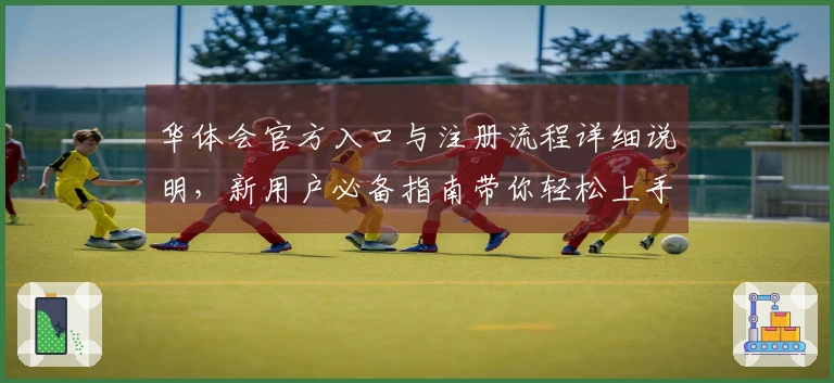 华体会官方入口与注册流程详细说明，新用户必备指南带你轻松上手