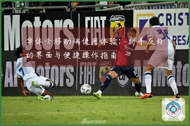 华体会移动端使用体验：新手友好的界面与便捷操作指南