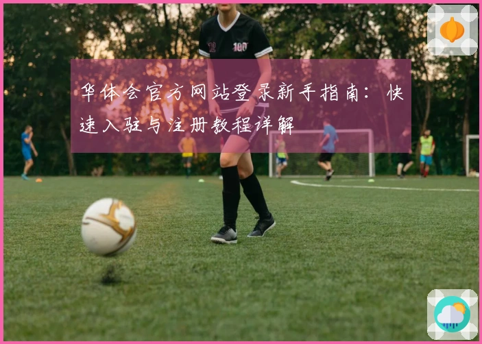 华体会官方网站登录新手指南：快速入驻与注册教程详解