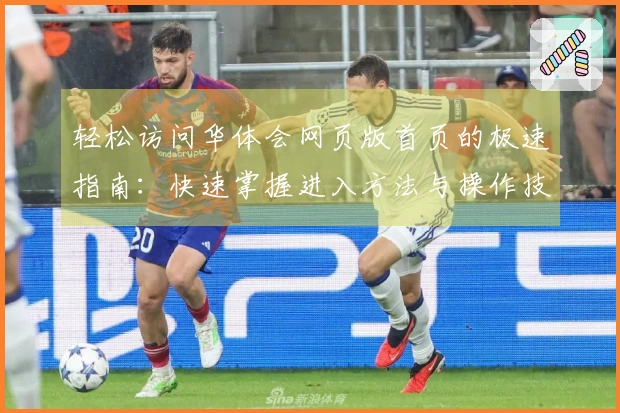 轻松访问华体会网页版首页的极速指南：快速掌握进入方法与操作技巧