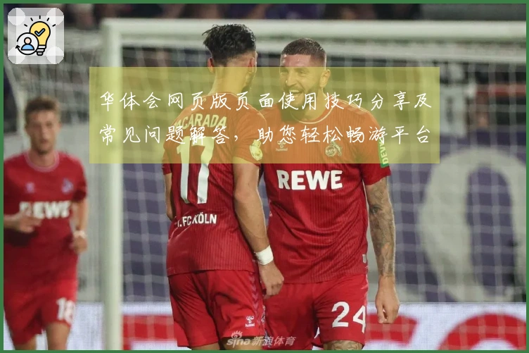 华体会网页版页面使用技巧分享及常见问题解答，助您轻松畅游平台功能
