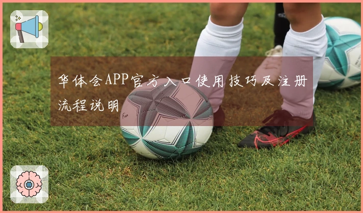 华体会APP官方入口使用技巧及注册流程说明