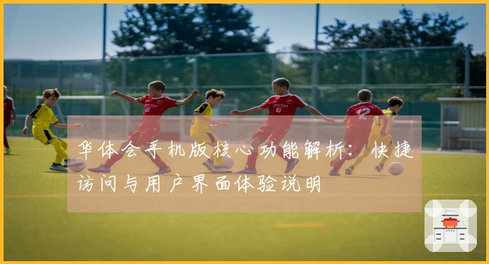 华体会手机版核心功能解析：快捷访问与用户界面体验说明