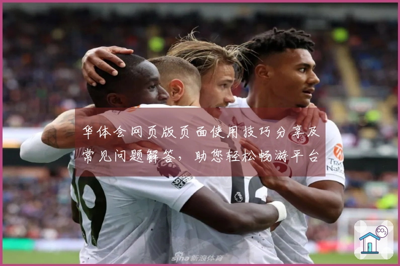 华体会网页版页面使用技巧分享及常见问题解答，助您轻松畅游平台功能