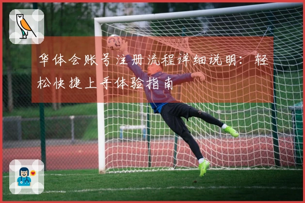 华体会账号注册流程详细说明：轻松快捷上手体验指南