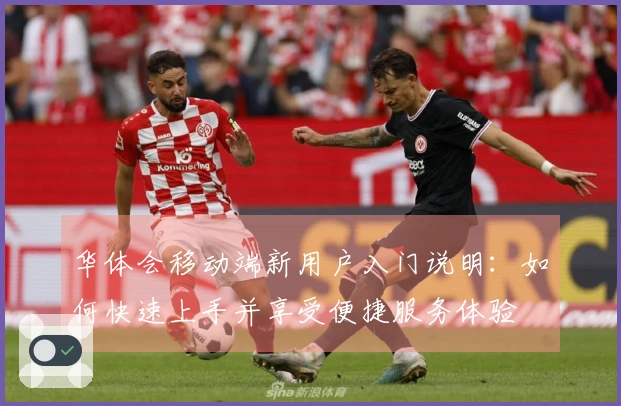 华体会移动端新用户入门说明：如何快速上手并享受便捷服务体验