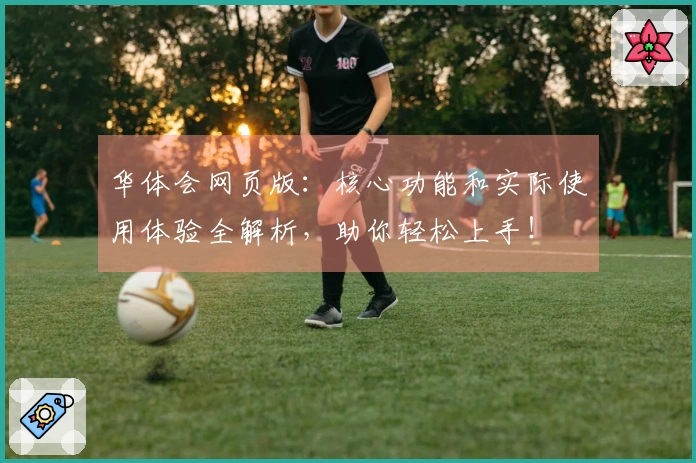 华体会网页版：核心功能和实际使用体验全解析，助你轻松上手！
